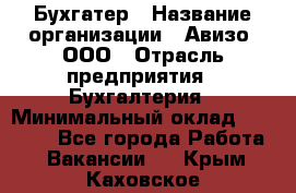 Бухгатер › Название организации ­ Авизо, ООО › Отрасль предприятия ­ Бухгалтерия › Минимальный оклад ­ 45 000 - Все города Работа » Вакансии   . Крым,Каховское